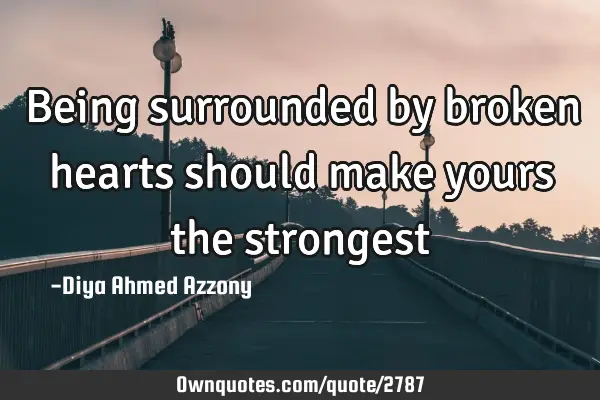 Being surrounded by broken hearts should make yours the