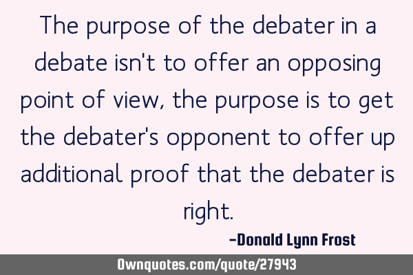 The purpose of the debater in a debate isn