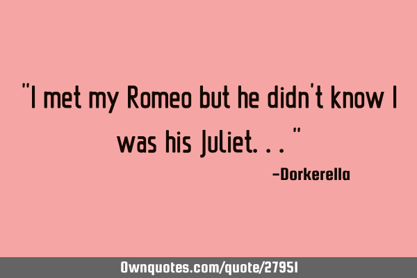 "I met my Romeo but he didn