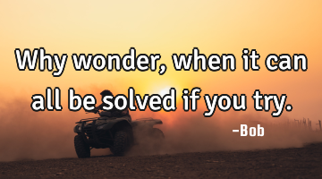 Why wonder, when it can all be solved if you