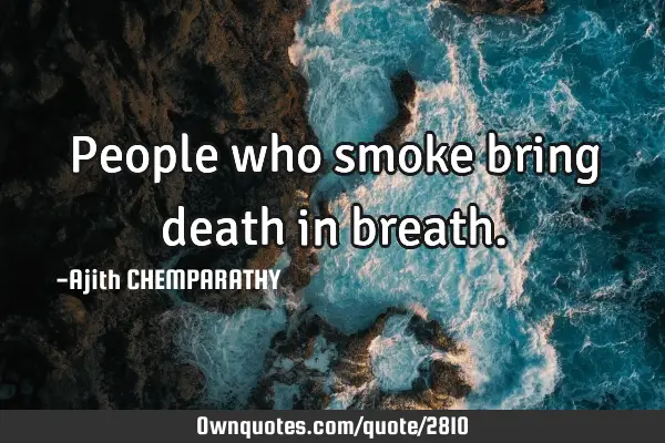 People who smoke bring death in