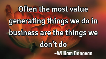 Often the most value generating things we do in business are the things we don