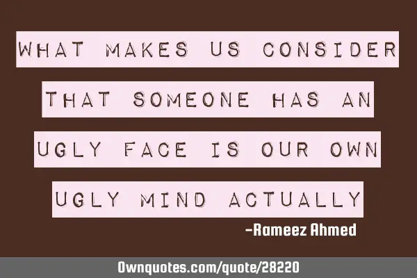 What makes us consider that someone has an ugly face is our own ugly mind