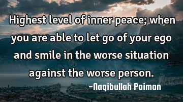Highest level of inner peace; when you are able to let go of your ego and smile in the worse
