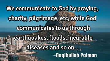 We communicate to God by praying, charity, pilgrimage, etc, while God communicates to us through