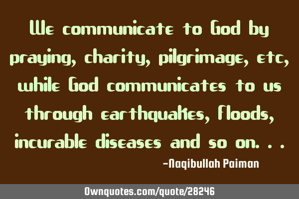 We communicate to God by praying, charity, pilgrimage, etc, while God communicates to us through