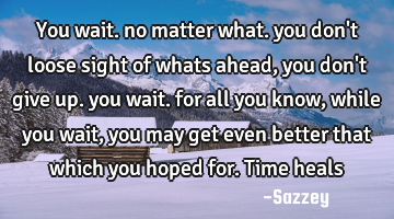 You wait. no matter what. you don