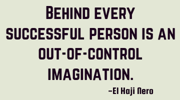 Behind every successful person is an out-of-control