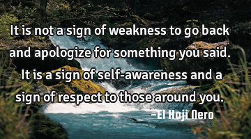 It is not a sign of weakness to go back and apologize for something you said. It is a sign of self-