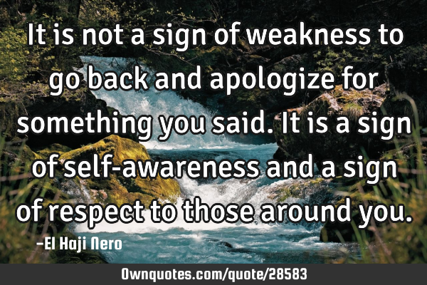 It is not a sign of weakness to go back and apologize for something you said. It is a sign of self-