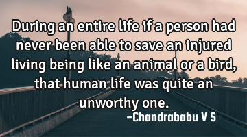 During an entire life if a person had never been able to save an injured living being like an