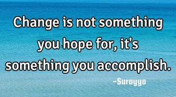 Change is not something you hope for, it