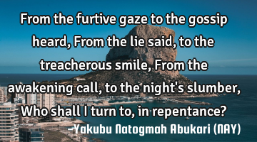 From the furtive gaze to the gossip heard, From the lie said, to the treacherous smile, From the