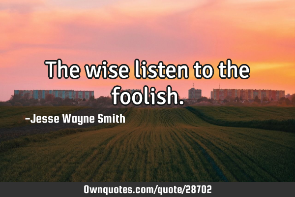 The wise listen to the