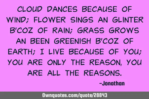 Cloud dances because of wind; flower sings an glinter b’coz of rain; grass grows an been greenish