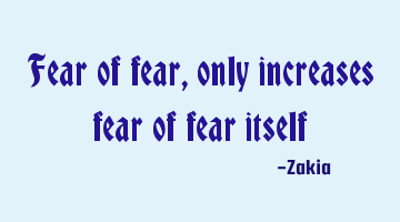 Fear of fear, only increases fear of fear