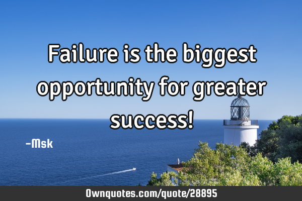 Failure is the biggest opportunity for greater success!