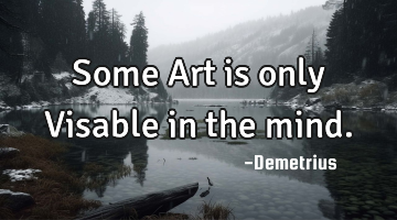 Some Art is only Visable in the mind.