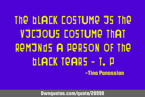 The black costume is the vicious costume that reminds a person of the black tears - T.P