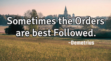 Sometimes the Orders are best Followed.