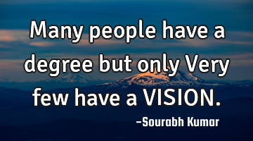 many people have a degree but only Very few have a VISION