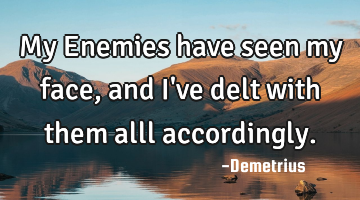 My Enemies have seen my face, and I