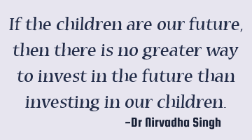 If the children are our future, then there is no greater way to invest in the future than investing
