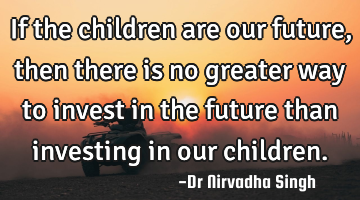 If the children are our future, then there is no greater way to invest in the future than investing