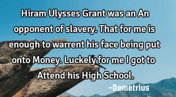 Hiram Ulysses Grant was an An opponent of slavery. That for me is enough to warrent his face being