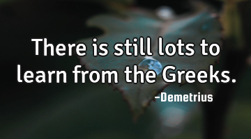 There is still lots to learn from the Greeks.