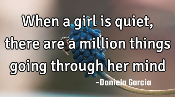 When a girl is quiet, there are a million things going through her