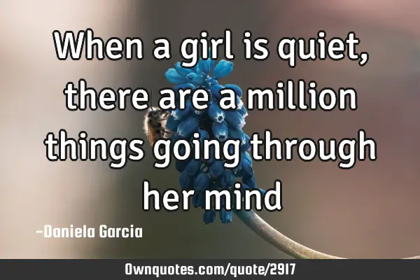 When a girl is quiet, there are a million things going through her