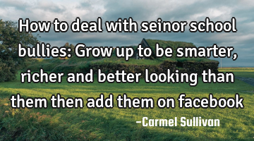 How to deal with seinor school bullies: Grow up to be smarter, richer and better looking than them