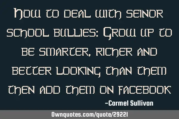 How to deal with seinor school bullies: Grow up to be smarter, richer and better looking than them