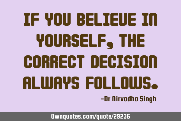 If you believe in yourself, the correct decision always