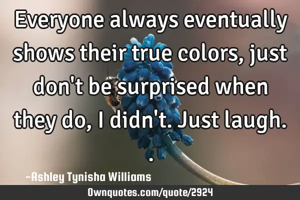 Everyone always eventually shows their true colors, just don