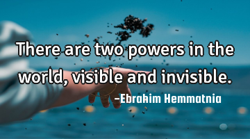 There are two powers in the world, visible and invisible.