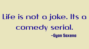 life is not a joke. Its a comedy