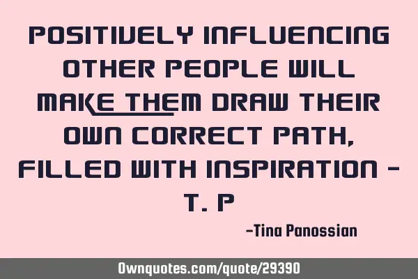 Positively influencing other people will make them draw their own correct path, filled with