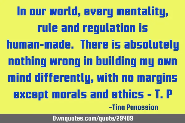 In our world, every mentality, rule and regulation is human-made. There is absolutely nothing wrong
