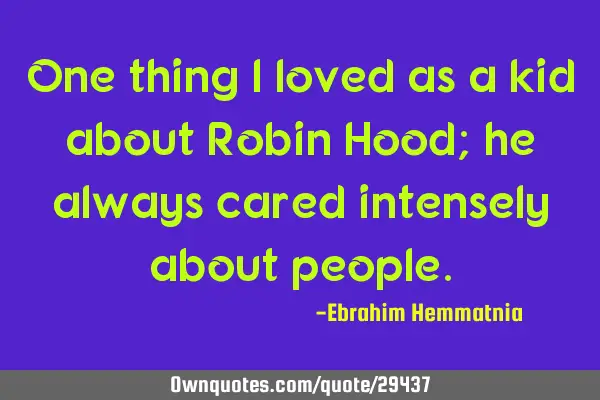 One thing I loved as a kid about Robin Hood; he always cared intensely about