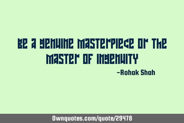 Be a genuine masterpiece or the master of