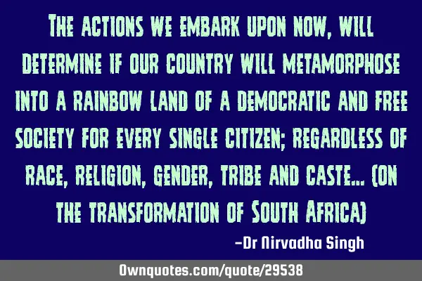The actions we embark upon now, will determine if our country will metamorphose into a rainbow land