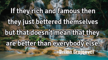If they rich and famous then they just bettered themselves but that doesn