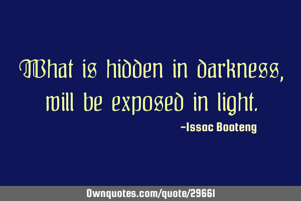 What is hidden in darkness, will be exposed in