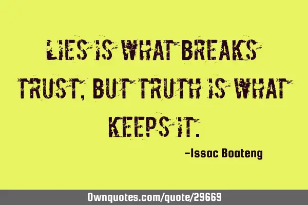 Lies is what breaks trust, but truth is what keeps