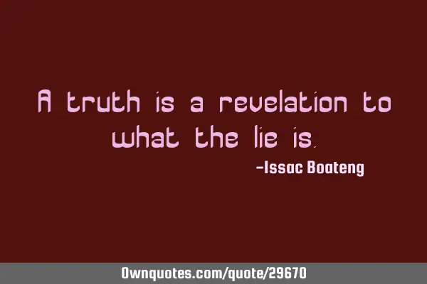 A truth is a revelation to what the lie