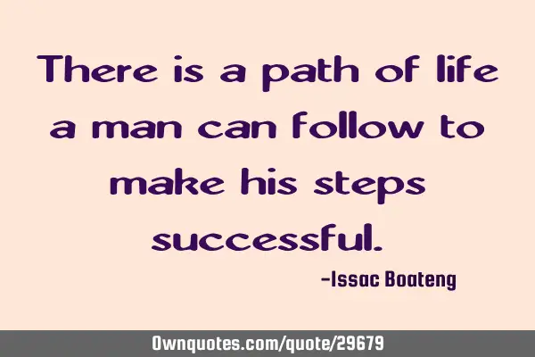 There is a path of life a man can follow to make his steps