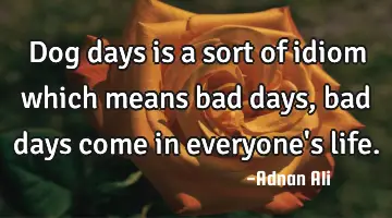 Dog days is a sort of idiom which means bad days, bad days come in everyone