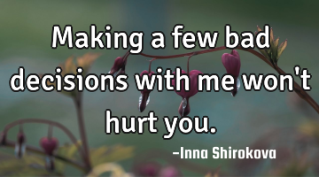 Making a few bad decisions with me won